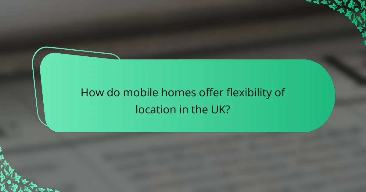 How do mobile homes offer flexibility of location in the UK?