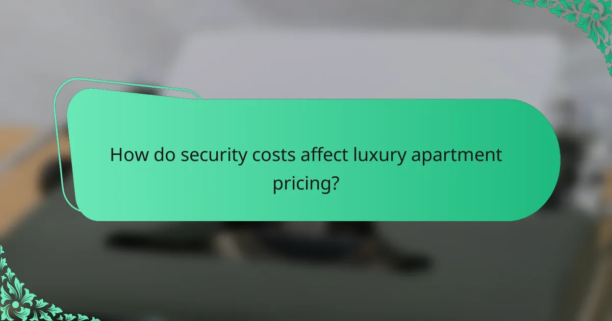 How do security costs affect luxury apartment pricing?