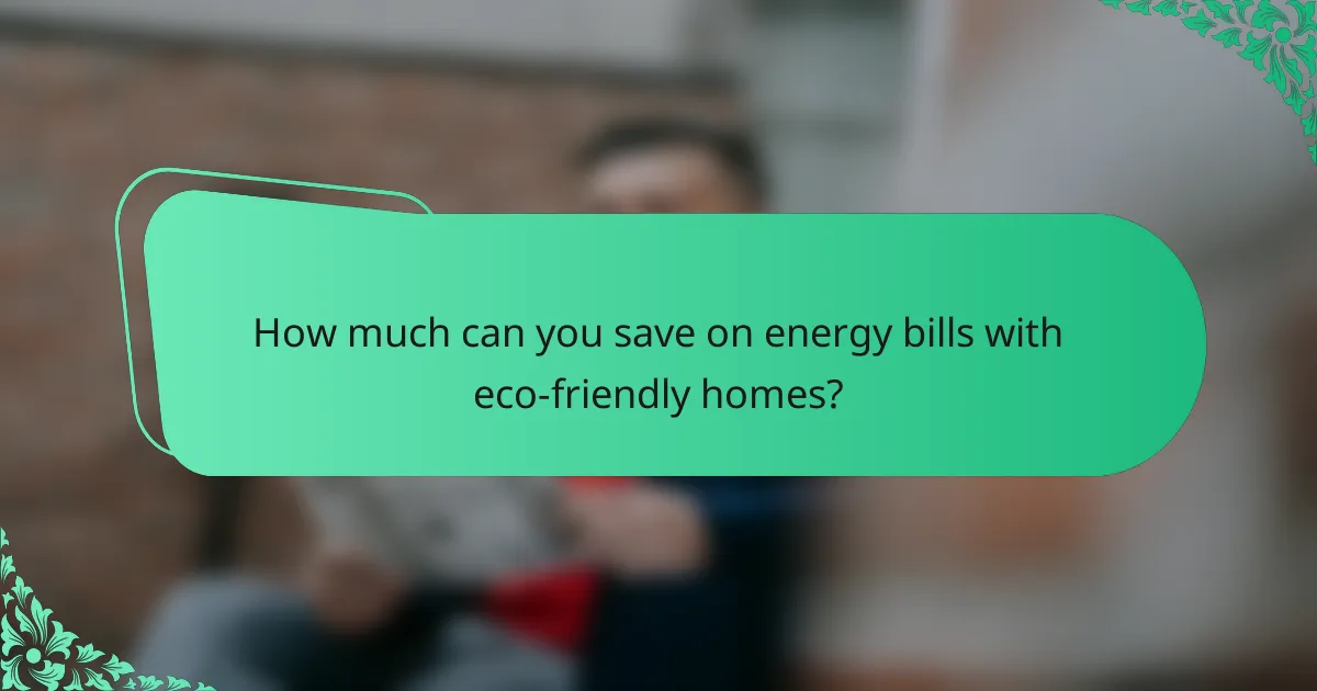 How much can you save on energy bills with eco-friendly homes?