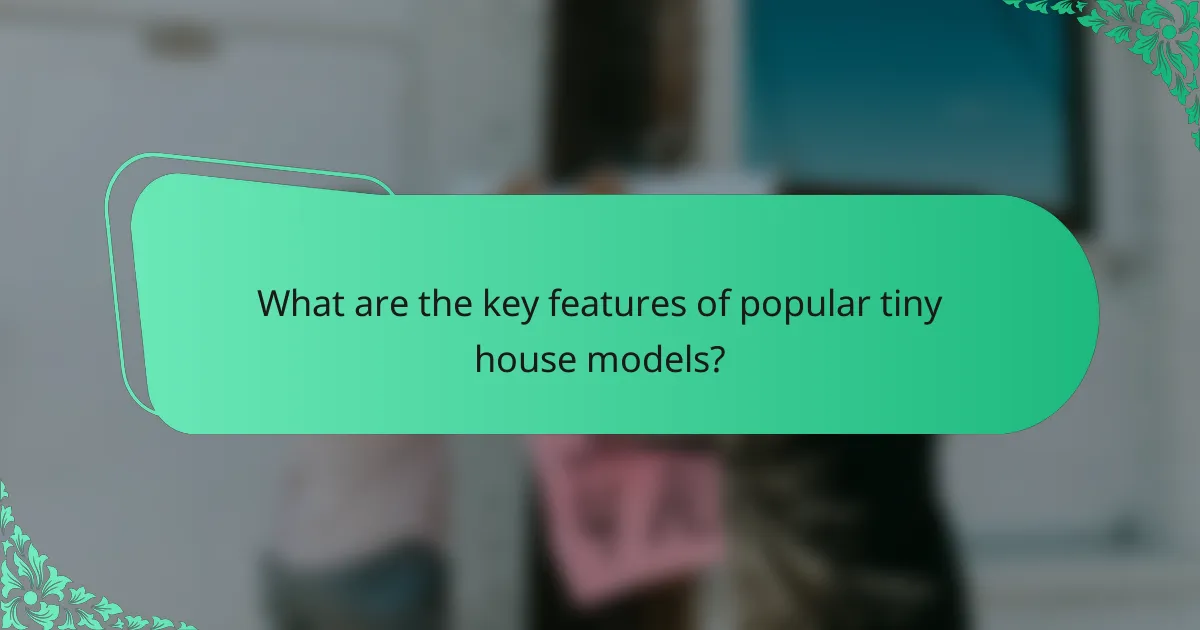 What are the key features of popular tiny house models?
