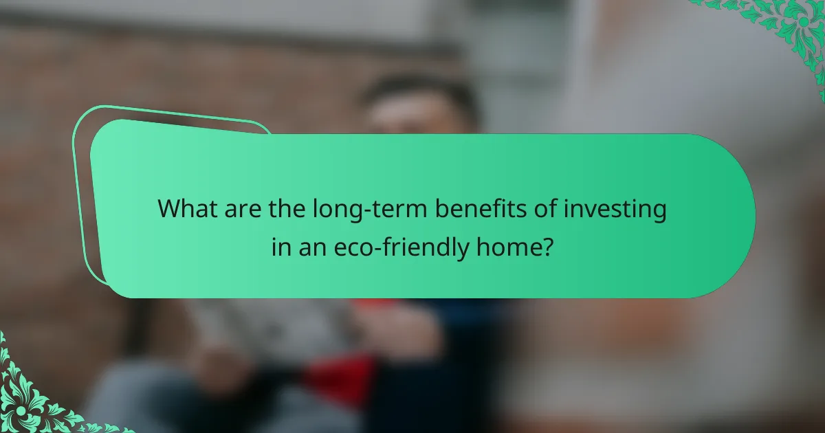 What are the long-term benefits of investing in an eco-friendly home?