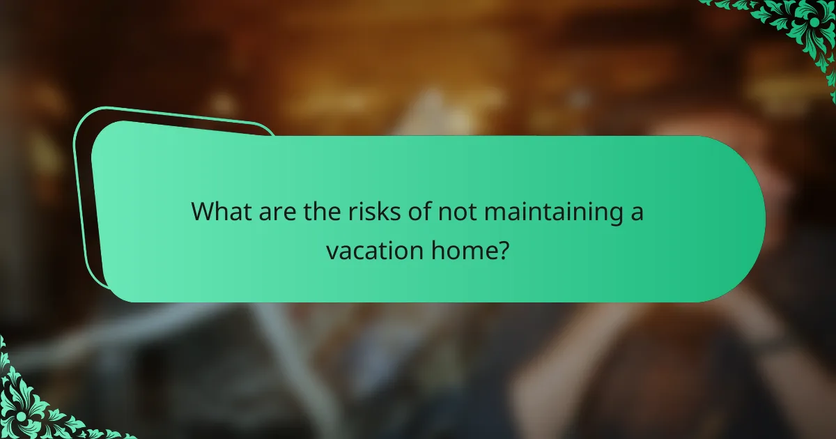 What are the risks of not maintaining a vacation home?