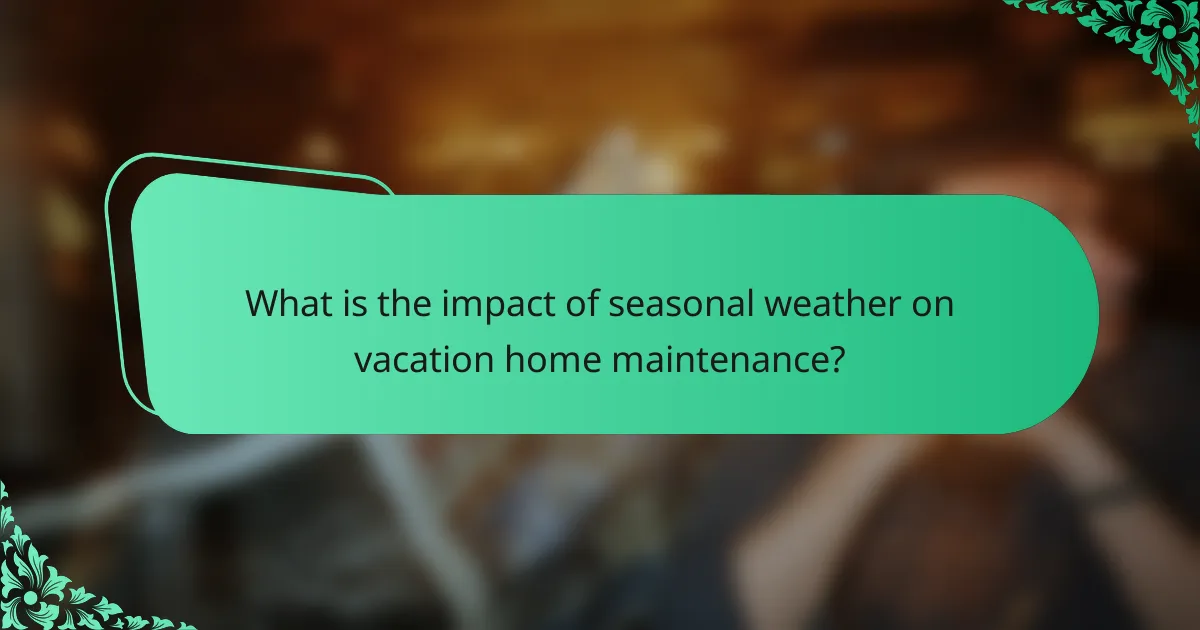 What is the impact of seasonal weather on vacation home maintenance?
