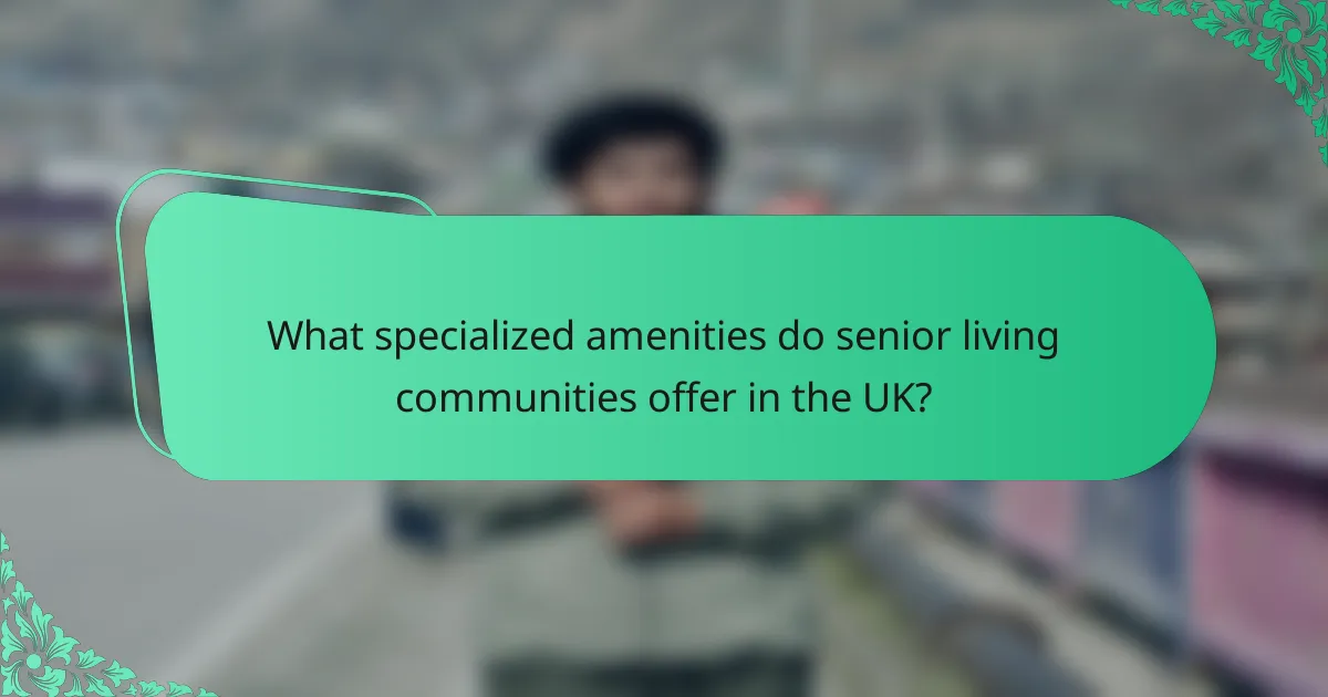 What specialized amenities do senior living communities offer in the UK?